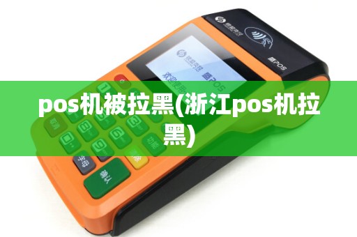 pos机被拉黑(浙江pos机拉黑)