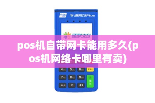 pos机自带网卡能用多久(pos机网络卡哪里有卖)