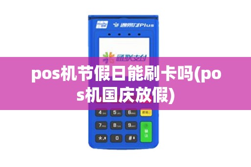 pos机节假日能刷卡吗(pos机国庆放假)