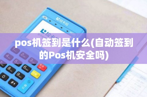 pos机签到是什么(自动签到的Pos机安全吗)