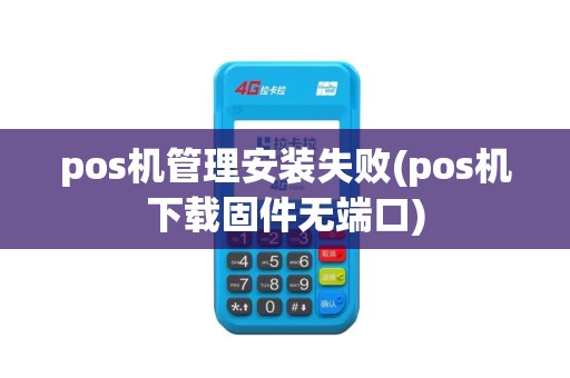 pos机管理安装失败(pos机下载固件无端口)