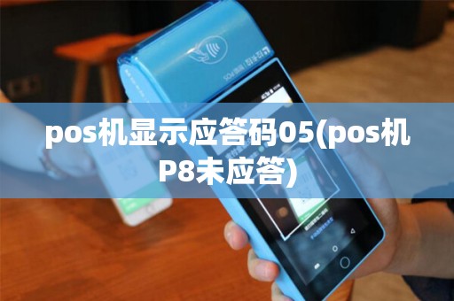 pos机显示应答码05(pos机P8未应答)