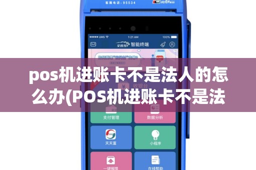 pos机进账卡不是法人的怎么办(POS机进账卡不是法人的)