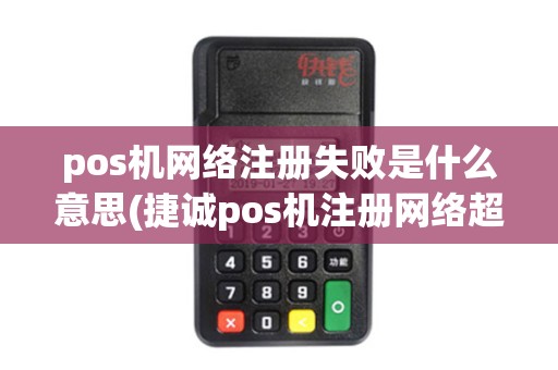 pos机网络注册失败是什么意思(捷诚pos机注册网络超时)