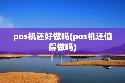 pos机还好做吗(pos机还值得做吗)