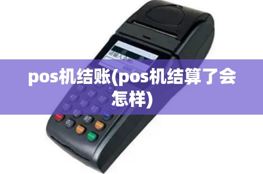 pos机结账(pos机结算了会怎样)
