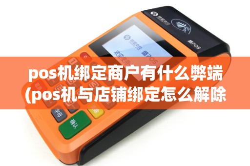 pos机绑定商户有什么弊端(pos机与店铺绑定怎么解除)
