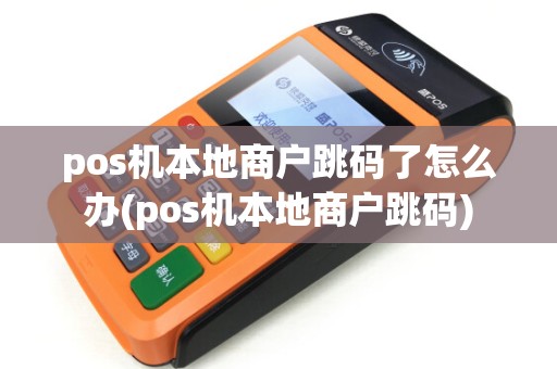 pos机本地商户跳码了怎么办(pos机本地商户跳码)