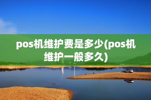 pos机维护费是多少(pos机维护一般多久)