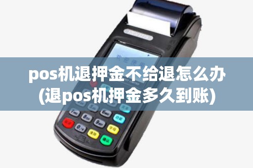 pos机退押金不给退怎么办(退pos机押金多久到账)