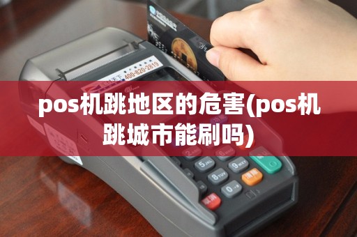 pos机跳地区的危害(pos机跳城市能刷吗)
