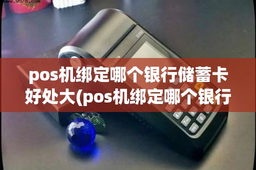 pos机绑定哪个银行储蓄卡好处大(pos机绑定哪个银行最好)