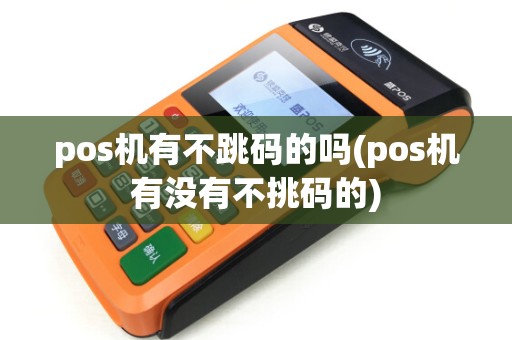 pos机有不跳码的吗(pos机有没有不挑码的)