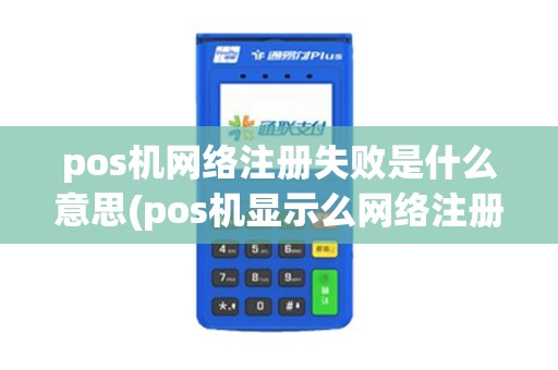 pos机网络注册失败是什么意思(pos机显示么网络注册中)