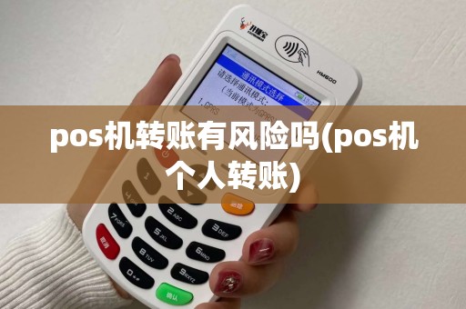 pos机转账有风险吗(pos机个人转账)