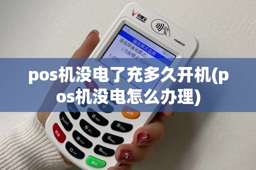 pos机没电了充多久开机(pos机没电怎么办理)