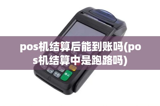 pos机结算后能到账吗(pos机结算中是跑路吗)