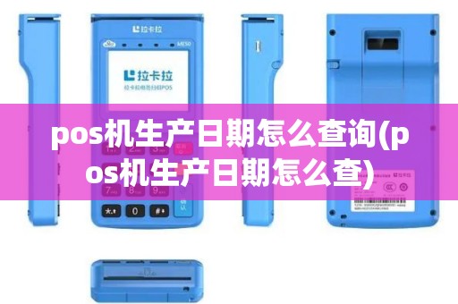 pos机生产日期怎么查询(pos机生产日期怎么查)