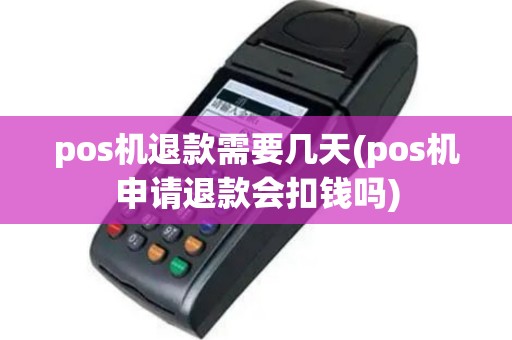 pos机退款需要几天(pos机申请退款会扣钱吗)