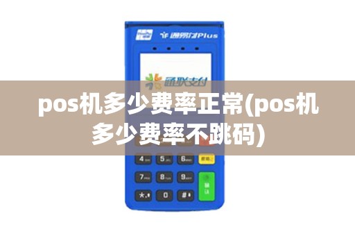 pos机多少费率正常(pos机多少费率不跳码)