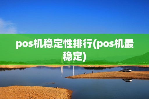 pos机稳定性排行(pos机最稳定)