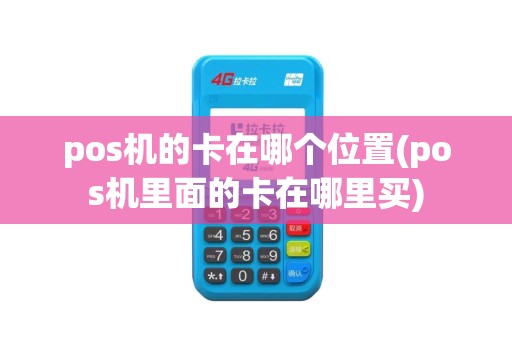 pos机的卡在哪个位置(pos机里面的卡在哪里买)