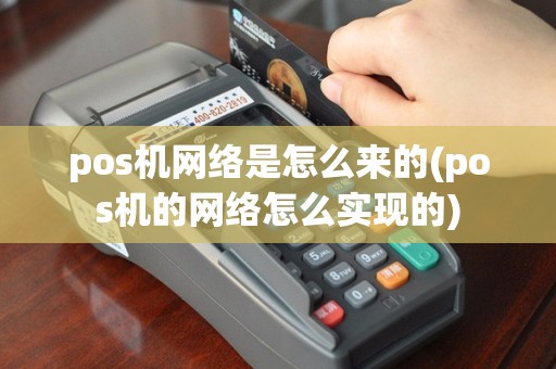 pos机网络是怎么来的(pos机的网络怎么实现的)