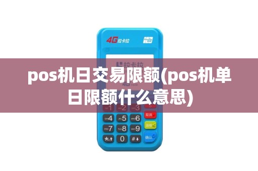 pos机日交易限额(pos机单日限额什么意思)