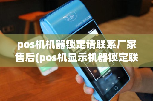 pos机机器锁定请联系厂家售后(pos机显示机器锁定联系厂家)