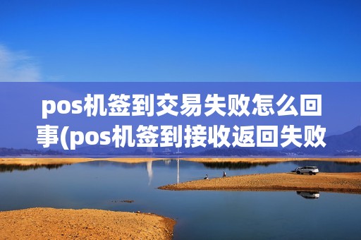 pos机签到交易失败怎么回事(pos机签到接收返回失败)