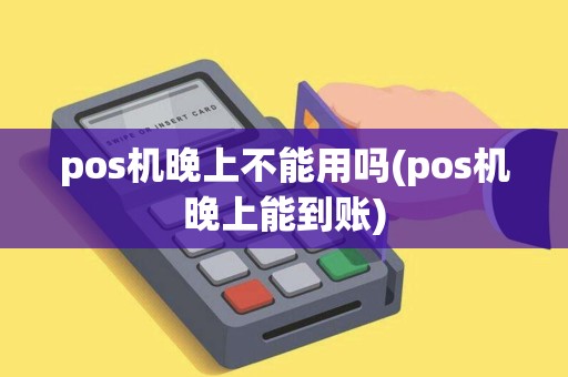 pos机晚上不能用吗(pos机晚上能到账)