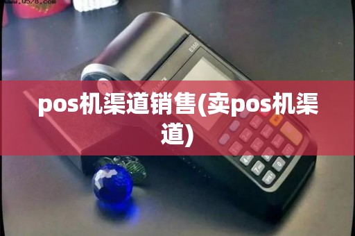 pos机渠道销售(卖pos机渠道)