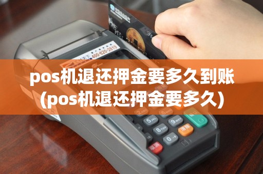 pos机退还押金要多久到账(pos机退还押金要多久)