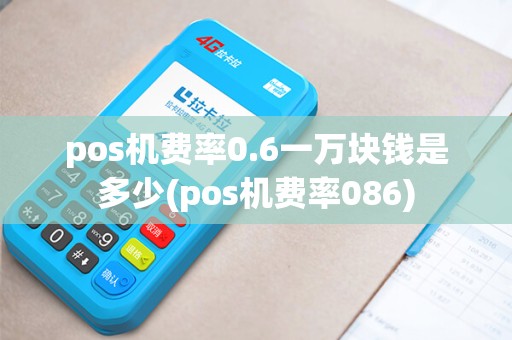 pos机费率0.6一万块钱是多少(pos机费率086)