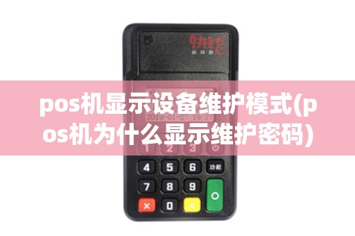 pos机显示设备维护模式(pos机为什么显示维护密码)