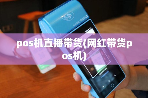 pos机直播带货(网红带货pos机)