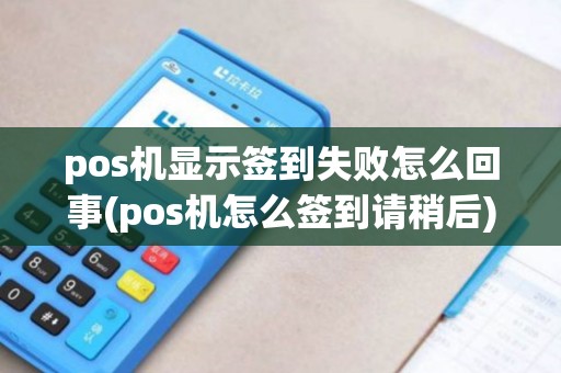 pos机显示签到失败怎么回事(pos机怎么签到请稍后)