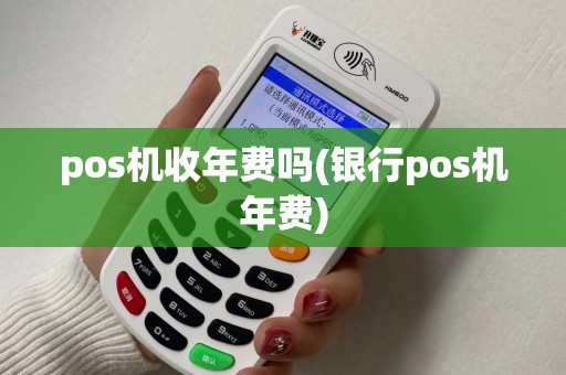 pos机收年费吗(银行pos机年费)