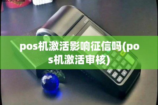 pos机激活影响征信吗(pos机激活审核)