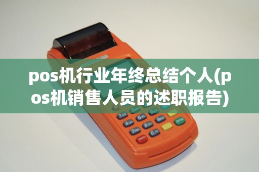 pos机行业年终总结个人(pos机销售人员的述职报告)