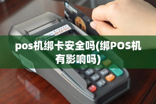 pos机绑卡安全吗(绑POS机有影响吗)