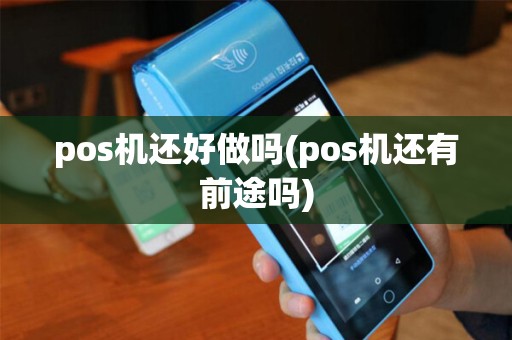 pos机还好做吗(pos机还有前途吗)
