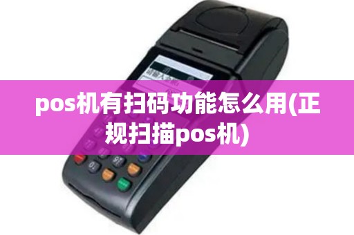 pos机有扫码功能怎么用(正规扫描pos机)