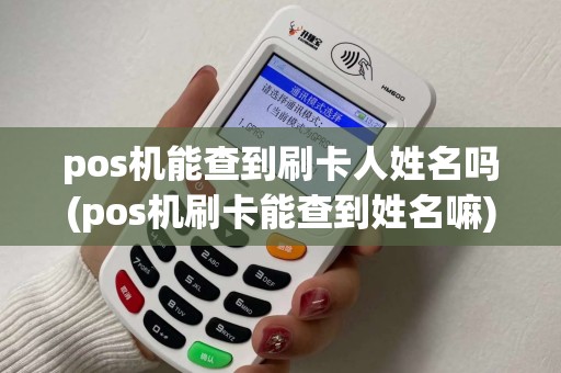 pos机能查到刷卡人姓名吗(pos机刷卡能查到姓名嘛)