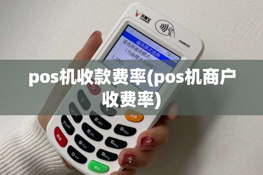 pos机收款费率(pos机商户收费率)