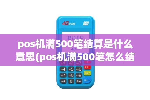 pos机满500笔结算是什么意思(pos机满500笔怎么结算)