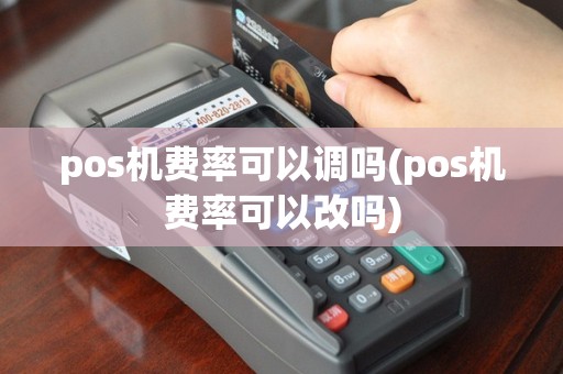 pos机费率可以调吗(pos机费率可以改吗)