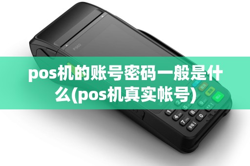 pos机的账号密码一般是什么(pos机真实帐号)