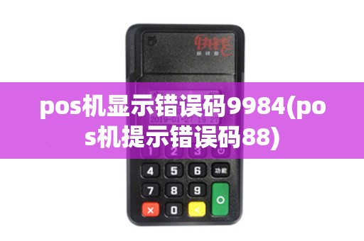 pos机显示错误码9984(pos机提示错误码88)