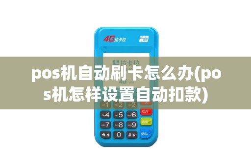 pos机自动刷卡怎么办(pos机怎样设置自动扣款)